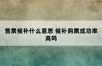 售票候补什么意思 候补购票成功率高吗